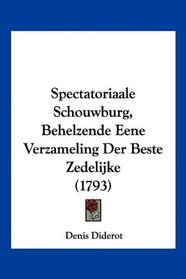 Spectatoriaale Schouwburg, Behelzende Eene Verzameling Der Beste Zedelijke (1793) (Mandarin Chinese Edition)