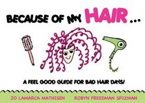 Because of My Hair...: A Feel Good Guide for Bad Hair Days!