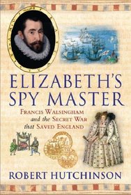 Elizabeth's Spy Master: Francis Walsingham and the Secret War that Saved England