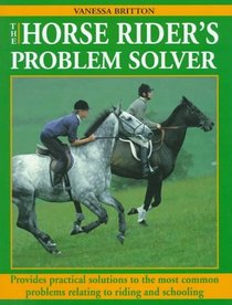 The Horse Rider's Problem Solver: Provides Practical Solutions to the Most Common Problems Relating to Riding and Schooling