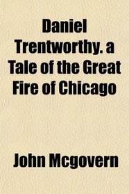 Daniel Trentworthy. a Tale of the Great Fire of Chicago