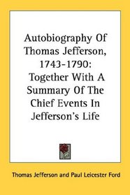 Autobiography Of Thomas Jefferson, 1743-1790: Together With A Summary Of The Chief Events In Jefferson's Life