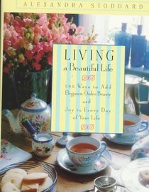 Living a Beautiful Life : 500 Ways to Add Elegance, Order, Beauty and Joy to Every Day of Your Life