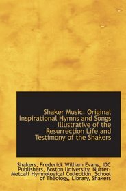 Shaker Music: Original Inspirational Hymns and Songs Illustrative of the Resurrection Life and Testi