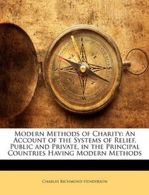 Modern Methods of Charity: An Account of the Systems of Relief, Public and Private, in the Principal Countries Having Modern Methods