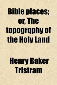 Bible places; or, The topogrqphy of the Holy Land