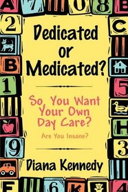 Dedicated or Medicated?: So, You Want Your Own Day Care?  Are You Insane?