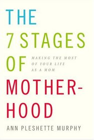 The 7 Stages of Motherhood : Making the Most of Your Life as a Mom