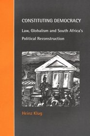 Constituting Democracy : Law, Globalism and South Africa's Political Reconstruction (Cambridge Studies in Law and Society)