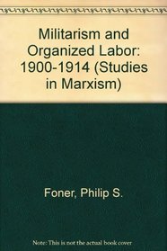 Militarism and Organized Labor: 1900-1914 (Studies in Marxism)