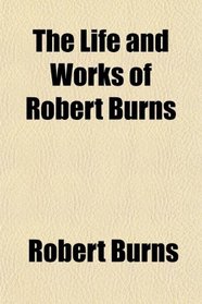 The Life and Works of Robert Burns