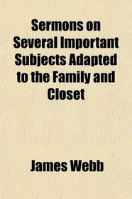 Sermons on Several Important Subjects Adapted to the Family and Closet