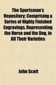 The Sportsman's Repository; Comprising a Series of Highly Finished Engravings, Representing the Horse and the Dog, in All Their Varieties