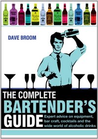 The Complete Bartender's Guide: Expert Advice on Equipment, Bar Craft, Cocktails and the World of Alcoholic Drinks