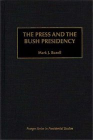 The Press and the Bush Presidency (Praeger Series in Presidential Studies)