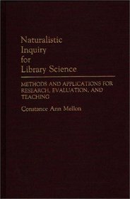 Naturalistic Inquiry for Library Science: Methods and Applications for Research, Evaluation, and Teaching (Contributions in Librarianship and Information Science)
