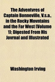 The Adventvres of Captain Bonneville, V.s.a., in the Rocky Movntains and the Far West (Volume 1); Digested From His Jovrnal and Illustrated