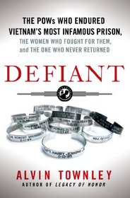 Defiant: The POWs Who Endured Vietnam's Most Infamous Prison, the Women Who Fought for Them, and the One Who Never Returned