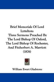 Brief Memorials Of Lord Lyttelton: Three Sermons Preached By The Lord Bishop Of Oxford, The Lord Bishop Of Rochester, And Fitzherbert A. Marriott (1876)