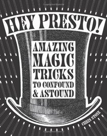 Hey Presto!: Amazing Magic Tricks to Confound & Astound