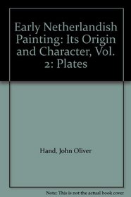 Early Netherlandish Painting: Its Origin and Character, Vol 2: Plates