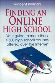 Finding an Online High School: Your Guide to More Than 4,500 High School Courses Offered Over the Internet