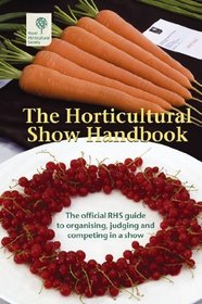 The Horticultural Show Handbook 2008: The Official RHS Guide to Organising, Judging and Competing in a Show - For the Guidance of Organisers, Schedulemakers, Exhibitors and Judges