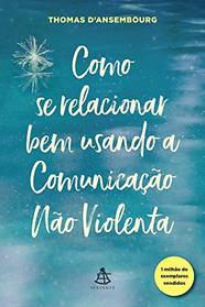 Como se relacionar bem usando a Comunicacao Nao Violenta (Em Portugues do Brasil)