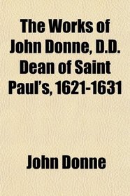 The Works of John Donne, D.d. Dean of Saint Paul's, 1621-1631 (Volume 3); With a Memoir of His Life