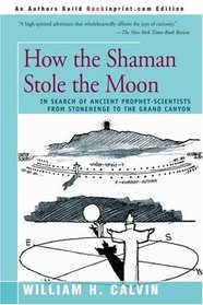 How the Shaman Stole the Moon: In Search of Ancient Prophet- Scientists from Stonehenge to the Grand Canyon