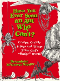 Have You Ever Seen an Ant Who Can'T?: Creepy, Crawly Stings and Wings Fron God's 