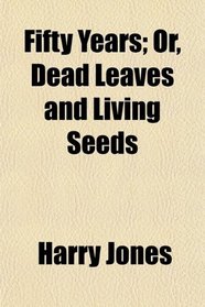 Fifty Years; Or, Dead Leaves and Living Seeds