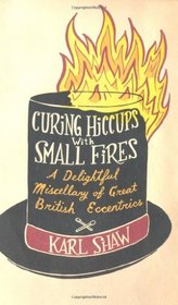 Curing Hiccups with Small Fires: A Delightful Miscellany of Great British Eccentrics