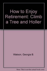 How to Enjoy Retirement:  Climb a Tree and Holler