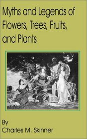 Myths and Legends of Flowers, Trees, Fruits, and Plants: In All Ages and in All Climes