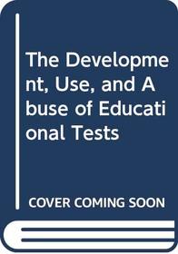 The Development, Use, and Abuse of Educational Tests