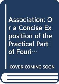 Association: Or a Concise Exposition of the Practical Part of Fouriers Social Science (Communal Societies in America Ser)