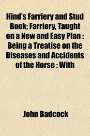 Hind's Farriery and Stud Book; Farriery, Taught on a New and Easy Plan: Being a Treatise on the Diseases and Accidents of the Horse : With