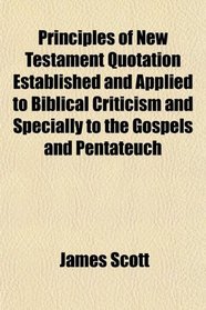 Principles of New Testament Quotation Established and Applied to Biblical Criticism and Specially to the Gospels and Pentateuch