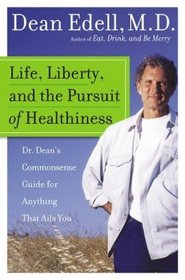 Life, Liberty, and the Pursuit of Healthiness : Dr. Dean's Commonsense Guide for Anything That Ails You
