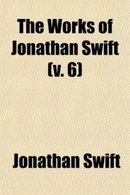 The Works of Jonathan Swift (Volume 6); Tracts, Historical and Political, During the Reign of Quenn Anne (Continued). the History of John Bull