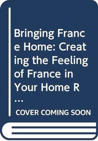 Bringing France Home: Creating the Feeling of France in Your Home Room by Room (Bringing it home series)