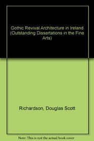 Gothic Revival Architecture in Ireland (Outstanding Dissertations in the Fine Arts) (2 Volumes)