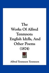 The Works Of Alfred Tennyson: English Idylls, And Other Poems (1874)