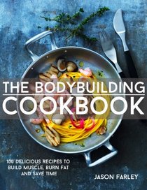 The Bodybuilding Cookbook: 100 Delicious Recipes To Build Muscle, Burn Fat And Save Time (The Build Muscle, Get Shredded, Muscle & Fat Loss Cookbook Series)