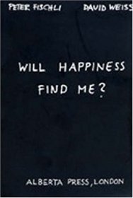 Peter Fischli & David Weiss: Will Happiness Find Me?