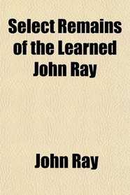 Select Remains of the Learned John Ray
