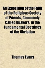 An Exposition of the Faith of the Religious Society of Friends, Commonly Called Quakers, in the Fundamental Doctrines of the Christian