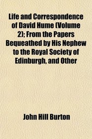Life and Correspondence of David Hume (Volume 2); From the Papers Bequeathed by His Nephew to the Royal Society of Edinburgh, and Other