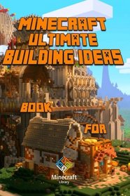Ultimate Building Ideas Book for Minecraft: Amazing Building Ideas and Guides for All Minecrafters!
